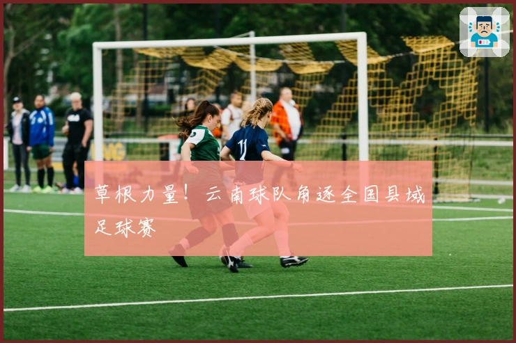 草根力量！云南球队角逐全国县域足球赛