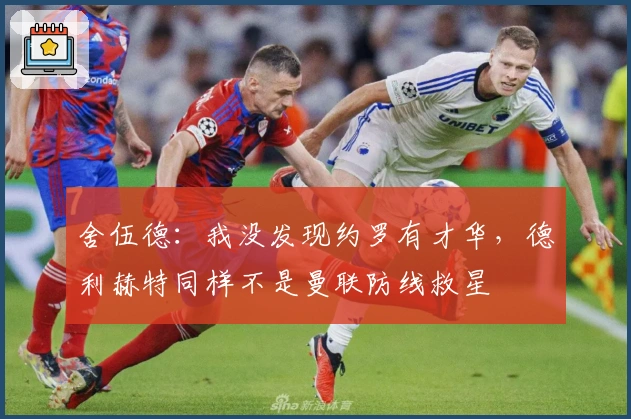 舍伍德：我没发现约罗有才华，德利赫特同样不是曼联防线救星