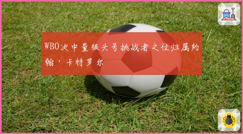 WBO次中量级头号挑战者之位归属约翰·卡特罗尔