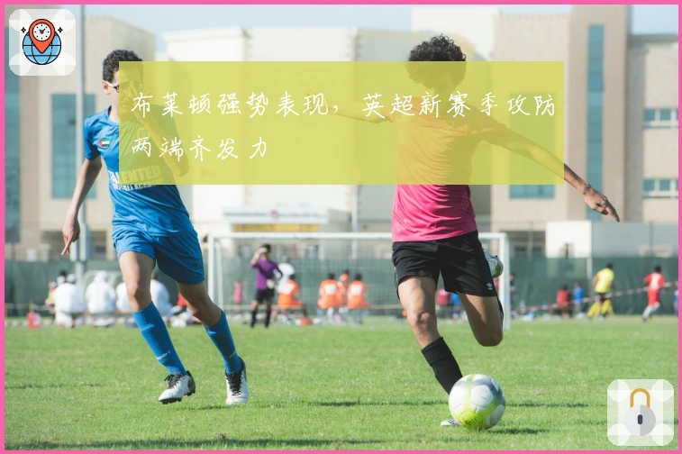 布莱顿强势表现，英超新赛季攻防两端齐发力