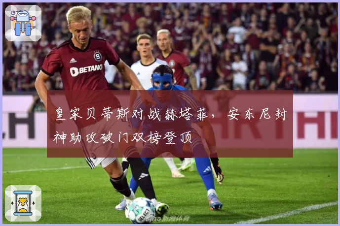 皇家贝蒂斯对战赫塔菲，安东尼封神助攻破门双榜登顶