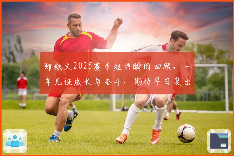 郑钦文2025赛季经典瞬间回顾，一年见证成长与奋斗，期待早日复出！
