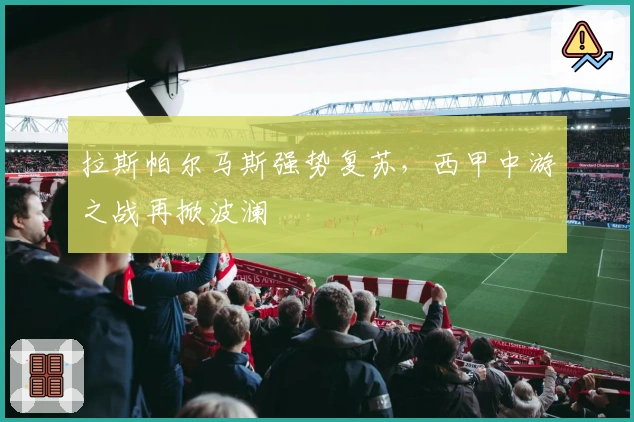 拉斯帕尔马斯强势复苏，西甲中游之战再掀波澜
