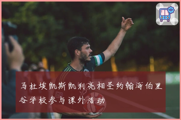 马杜埃凯斯凯利亮相圣约翰海伯里谷学校参与课外活动